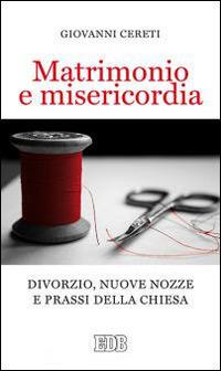 Matrimonio e misericordia. Divorzio, nuove nozze e prassi della Chiesa - Giovanni Cereti - Libro EDB 2015, Cammini di chiesa | Libraccio.it