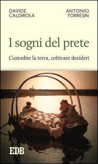 I sogni del prete. Custodire la terra, coltivare desideri - Davide Caldirola, Antonio Torresin - Libro EDB 2015, Cammini di chiesa | Libraccio.it