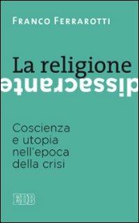 La religione dissacrante. Coscienza e utopia nell'epoca della crisi - Franco Ferrarotti - Libro EDB 2013, Itinerari | Libraccio.it