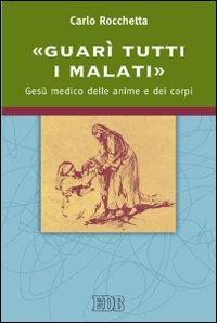 «Guarì tutti i malati». Gesù medico delle anime e dei corpi - Carlo Rocchetta - Libro EDB 2013, Itinerari | Libraccio.it