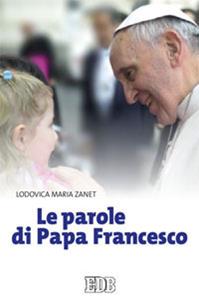 Le parole di papa Francesco - Lodovica Maria Zanet - Libro EDB 2013, Itinerari | Libraccio.it