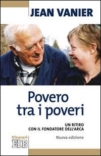 Povero tra i poveri. Un ritiro con il fondatore dell'Arca - Jean Vanier - Libro EDB 2014, Itinerari | Libraccio.it