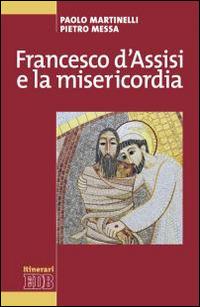 Francesco d'Assisi e la misericordia - Paolo Martinelli, Pietro Messa - Libro EDB 2015, Itinerari | Libraccio.it