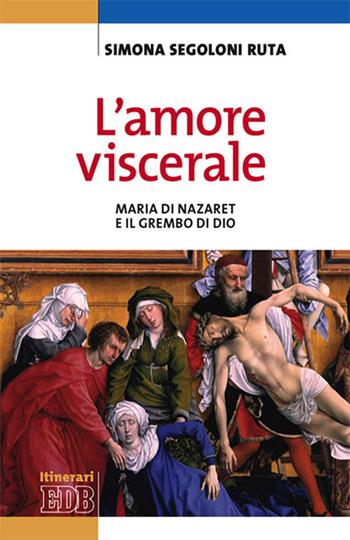 L'amore viscerale. Maria di Nazaret e il grembo di Dio - Simona Segoloni Ruta - Libro EDB 2017, Itinerari | Libraccio.it