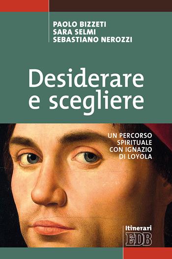 Desiderare e scegliere. Un percorso spirituale con Ignazio di Loyola - Paolo Bizzeti, Sara Selmi, Sebastiano Nerozzi - Libro EDB 2018, Itinerari | Libraccio.it