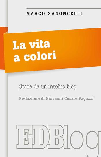 La vita a colori. Storie da un insolito blog - Marco Zanoncelli - Libro EDB 2018, Itinerari | Libraccio.it