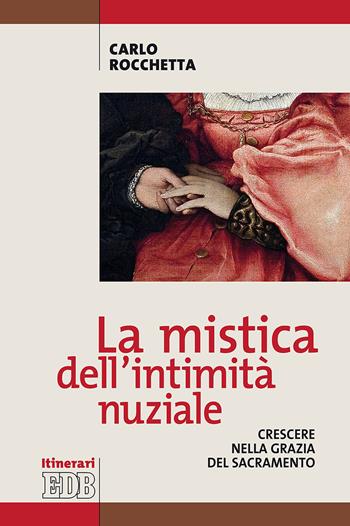La mistica dell'intimità nuziale. Crescere nella grazia del sacramento - Carlo Rocchetta - Libro EDB 2018, Itinerari | Libraccio.it