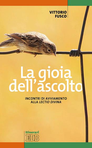 La gioia dell'ascolto. Incontri di avviamento alla «lectio divina» - Vittorio Fusco - Libro EDB 2018, Itinerari | Libraccio.it