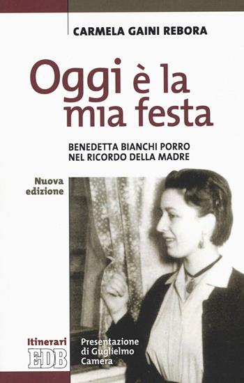 Oggi è la mia festa. Benedetta Bianchi Porro nel ricordo della madre. Nuova ediz. - Carmela Gaini Rebora - Libro EDB 2019, Itinerari | Libraccio.it