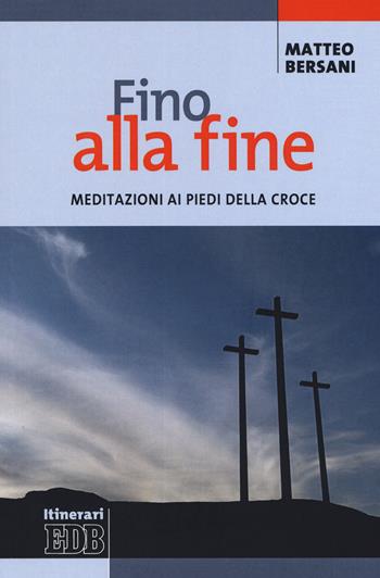 Fino alla fine. Meditazioni ai piedi della croce - Matteo Bersani - Libro EDB 2020, Itinerari | Libraccio.it