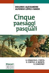 Cinque paesaggi pasquali. ll Cenacolo, l'Orto, il Cortile, il Monte, il Giardino