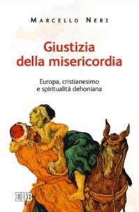 Giustizia della misericordia. Europa, cristianesimo e spiritualità dehoniana - Marcello Neri - Libro EDB 2016, Cammini dello spirito | Libraccio.it