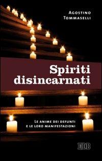 Spiriti disincarnati. Le anime dei defunti e le loro manifestazioni - Agostino Tommaselli - Libro EDB 2013, Fede e vita | Libraccio.it