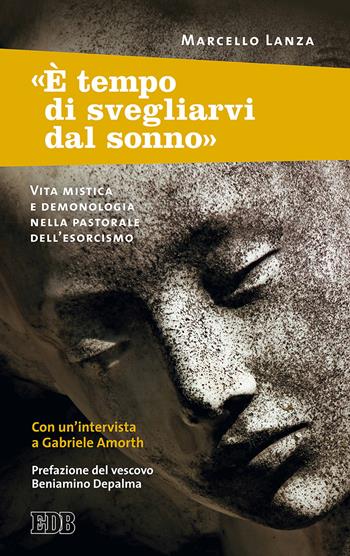 «È tempo di svegliarvi dal sonno». Vita mistica e demonologia nella pastorale dell’esorcismo - Marcello Lanza, Gabriele Amorth - Libro EDB 2017, Fede e vita | Libraccio.it