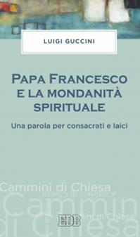 Papa Francesco e la mondanità spirituale. Una parola per consacrati e laici - Luigi Guccini - Libro EDB 2016, Cammini di chiesa | Libraccio.it