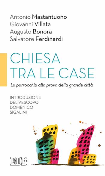 Chiesa tra le case. La parrocchia alla prova della grande città - Antonio Mastantuono, Giovanni Villata, Augusto Bonora - Libro EDB 2017, Cammini di chiesa | Libraccio.it