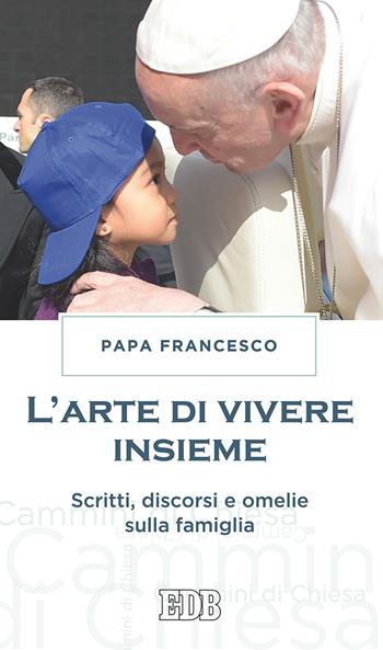 L'arte di vivere insieme. Scritti, discorsi e omelie sulla famiglia - Francesco (Jorge Mario Bergoglio) - Libro EDB 2017, Cammini di chiesa | Libraccio.it