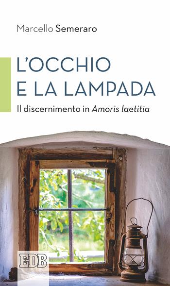 L' occhio e la lampada. Il discernimento in Amoris laetitia - Marcello Semeraro - Libro EDB 2017, Cammini di chiesa | Libraccio.it