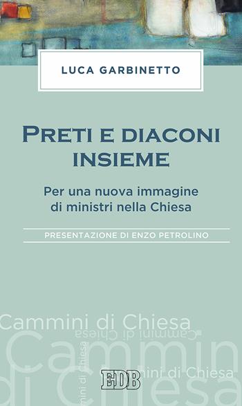 Preti e diaconi insieme. Per una nuova immagine di ministri nella Chiesa - Luca Garbinetto - Libro EDB 2018, Cammini di chiesa | Libraccio.it