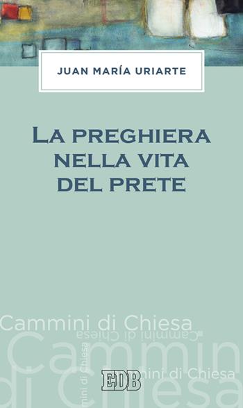 La preghiera nella vita del prete - Juan Maria Uriarte - Libro EDB 2019, Cammini di chiesa | Libraccio.it