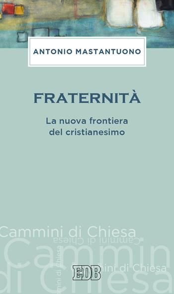 Fraternità. La nuova frontiera del cristianesimo - Antonio Mastantuono - Libro EDB 2020, Cammini di chiesa | Libraccio.it
