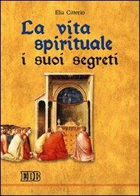 La vita spirituale, i suoi segreti - Elia Citterio - Libro EDB 2005, Teologia spirituale | Libraccio.it