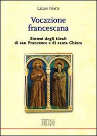 Vocazione francescana. Sintesi degli ideali di san Francesco e di santa Chiara - Lázaro Iriarte - Libro EDB 2006, Teologia spirituale | Libraccio.it