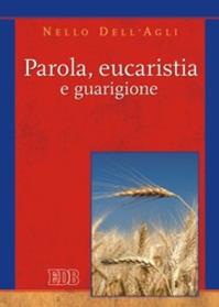 Parola, eucaristia e guarigione - Nello Dell'Agli - Libro EDB 2008, Teologia spirituale | Libraccio.it