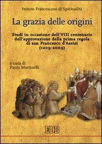 La grazia delle origini. Studi in occasione dell'VIII centenario dell'approvazione della prima regola di san Francesco d'Assisi (1209-2009) - Paolo Martinelli - Libro EDB 2009, Teologia spirituale | Libraccio.it