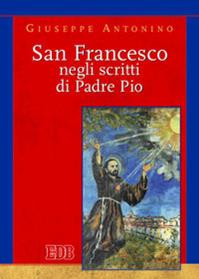 San Francesco negli scritti di Pader Pio - Giuseppe Antonino - Libro EDB 2011, Teologia spirituale | Libraccio.it