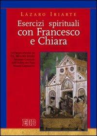 Esercizi spirituali con Francesco e Chiara - Lázaro Iriarte - Libro EDB 2011, Teologia spirituale | Libraccio.it