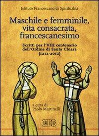Maschile e femminile, vita consacrata, francescanesimo. Scritti per l'VIII centenario dell'ordine di Santa Chiara (1212-2012)  - Libro EDB 2012, Teologia spirituale | Libraccio.it