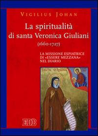 La spiritualità di santa Veronica Giuliani (1660-1727). La missione espiatrice di «essere mezzana» nel diario - Vigilius Johan - Libro EDB 2014, Teologia spirituale | Libraccio.it