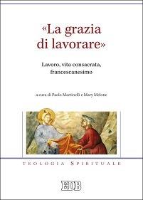 «La grazia di lavorare». Lavoro, vita consacrata, francescanesimo  - Libro EDB 2015, Teologia spirituale | Libraccio.it