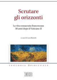 Scrutare gli orizzonti. La vita consacrata francescana 50 anni dopo il Vaticano II  - Libro EDB 2016, Teologia spirituale | Libraccio.it