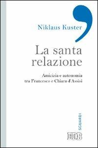 La santa relazione. Amicizia e autonomia tra Francesco e Chiara d'Assisi - Niklaus Kuster - Libro EDB 2013, Sguardi | Libraccio.it