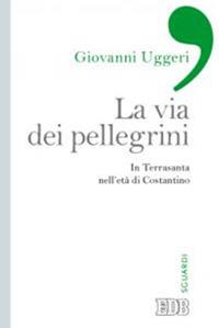 La via dei pellegrini. In Terrasanta nell'età di Costantino - Giovanni Uggeri - Libro EDB 2013, Sguardi | Libraccio.it