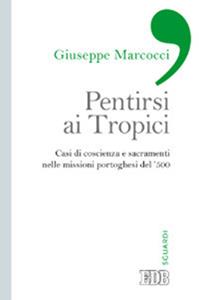 Pentirsi ai Tropici. Casi di coscienza e sacramenti nelle missioni portoghesi del '500 - Giuseppe Marcocci - Libro EDB 2013, Sguardi | Libraccio.it