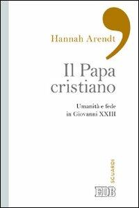 Il papa cristiano. Umanità e fede in Giovanni XXIII - Hannah Arendt - Libro EDB 2013, Sguardi | Libraccio.it