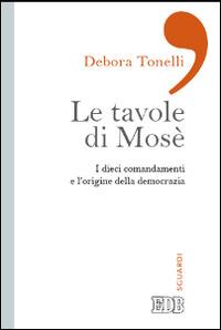 Le tavole di Mosè. I dieci comandamenti e l'origine della democrazia - Debora Tonelli - Libro EDB 2014, Sguardi | Libraccio.it