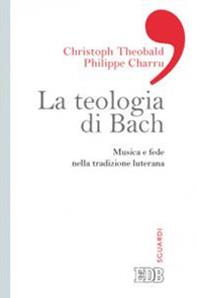 La teologia di Bach. Musica e fede nella tradizione luterana - Christoph Theobald, Philippe Charru - Libro EDB 2014, Sguardi | Libraccio.it