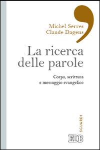 La ricerca delle parole. Corpo, scrittura e messaggio evangelico - Michel Serres, Claude Dagens - Libro EDB 2014, Sguardi | Libraccio.it