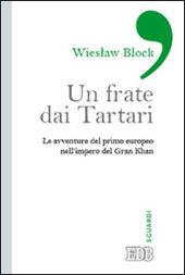 Un frate dai tartari. Le avventure del primo europeo nell'impero del Gran Khan