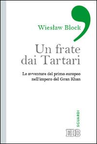 Un frate dai tartari. Le avventure del primo europeo nell'impero del Gran Khan - Wieslaw Block - Libro EDB 2014, Sguardi | Libraccio.it