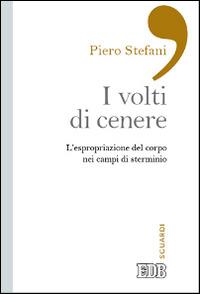 I volti di cenere. L'espropriazione del corpo nei campi di sterminio - Piero Stefani - Libro EDB 2015, Sguardi | Libraccio.it