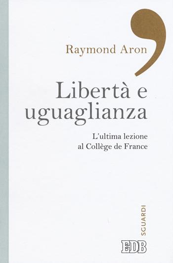 Libertà e uguaglianza. L'ultima lezione al Collège de France - Raymond Aron - Libro EDB 2015, Sguardi | Libraccio.it