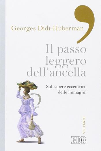 Il passo leggero dell'ancella. Sul sapere eccentrico delle immagini - Georges Didi-Huberman - Libro EDB 2015, Sguardi | Libraccio.it