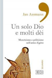 Un solo Dio e molti dèi. Monoteismo e politeismo nell'antico Egitto - Jan Assmann - Libro EDB 2016, Sguardi | Libraccio.it