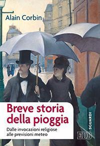 Breve storia della pioggia. Dalle invocazioni religiose alla previsioni meteo - Alain Corbin - Libro EDB 2016, Sguardi | Libraccio.it