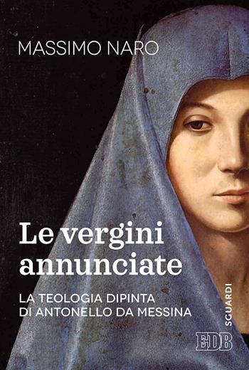 La vergini annunciate. La teologia dipinta di Antonello da Messina - Massimo De Gennaro - Libro EDB 2017, Sguardi | Libraccio.it
